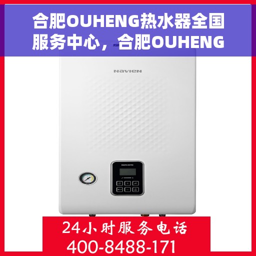 合肥OUHENG热水器全国服务中心，合肥OUHENG热水器全国服务中心，专业维修与贴心服务一站式解决您的热水难题