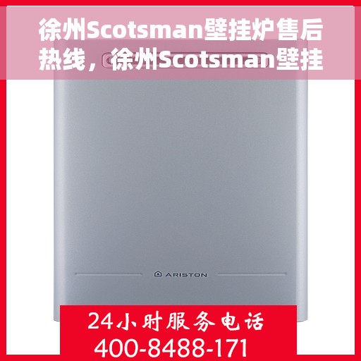 徐州Scotsman壁挂炉售后热线，徐州Scotsman壁挂炉售后服务热线及维修指南