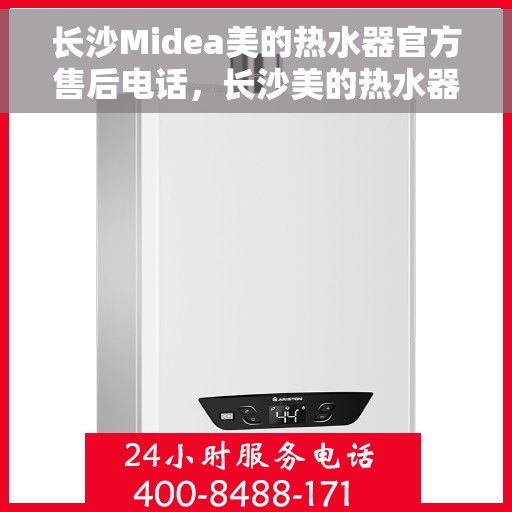 长沙Midea美的热水器官方售后电话，长沙美的热水器官方售后热线及维修服务指南