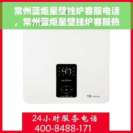 常州蓝炬星壁挂炉客服电话，常州蓝炬星壁挂炉客服热线及售后支持服务解析