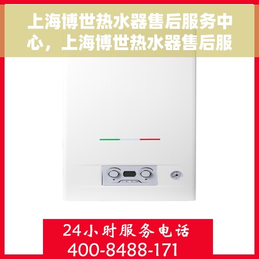 上海博世热水器售后服务中心，上海博世热水器售后服务中心，专业维修与优质服务并行