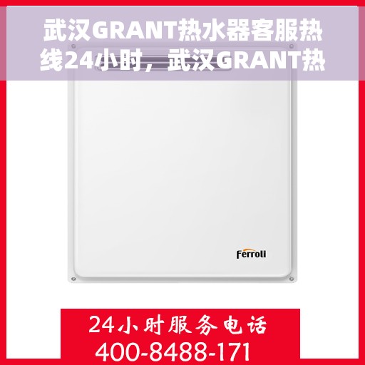 武汉GRANT热水器客服热线24小时，武汉GRANT热水器全天候客服热线，贴心服务不打烊