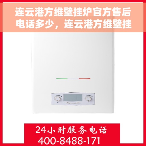 连云港方维壁挂炉官方售后电话多少，连云港方维壁挂炉售后电话及服务一览