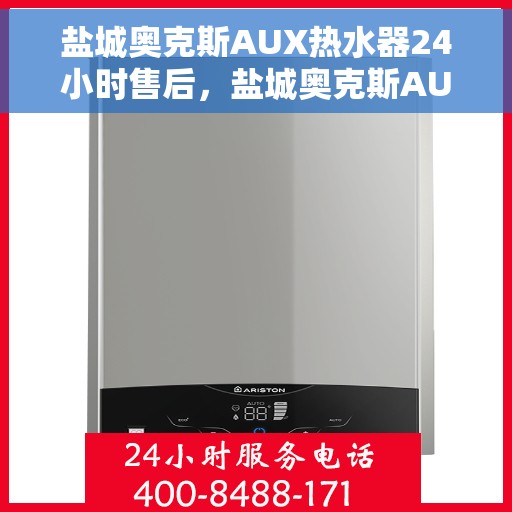 盐城奥克斯AUX热水器24小时售后，盐城奥克斯AUX热水器全天候售后服务保障