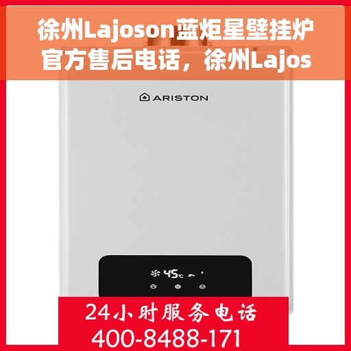 徐州Lajoson蓝炬星壁挂炉官方售后电话，徐州Lajoson蓝炬星壁挂炉售后服务中心联系电话