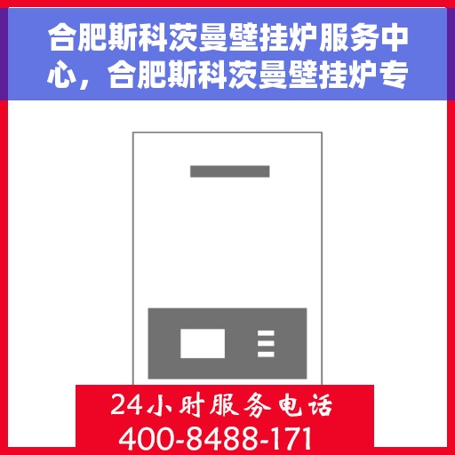 合肥斯科茨曼壁挂炉服务中心，合肥斯科茨曼壁挂炉专业服务中心