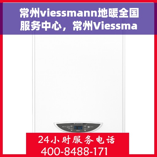 常州viessmann地暖全国服务中心，常州Viessmann地暖全国服务中心，专业维修与优质服务并行