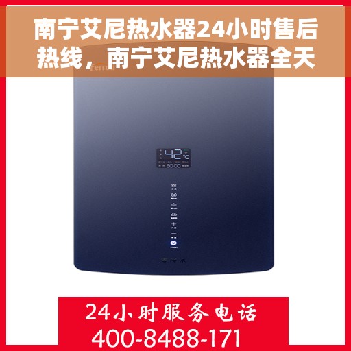 南宁艾尼热水器24小时售后热线，南宁艾尼热水器全天候售后热线，专业服务随时在线