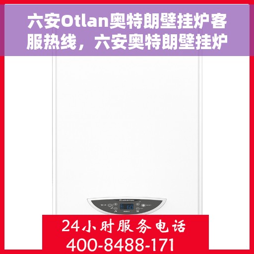 六安Otlan奥特朗壁挂炉客服热线，六安奥特朗壁挂炉客服热线，专业解答，贴心服务