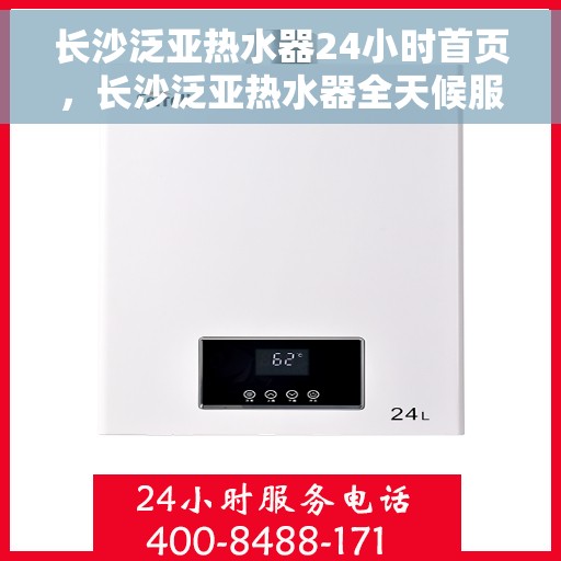 长沙泛亚热水器24小时首页，长沙泛亚热水器全天候服务首页