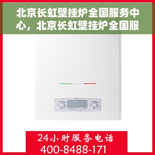 北京长虹壁挂炉全国服务中心，北京长虹壁挂炉全国服务中心，专业维修与贴心服务