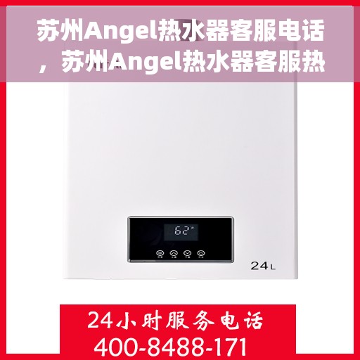 苏州Angel热水器客服电话，苏州Angel热水器客服热线及售后维修服务指南