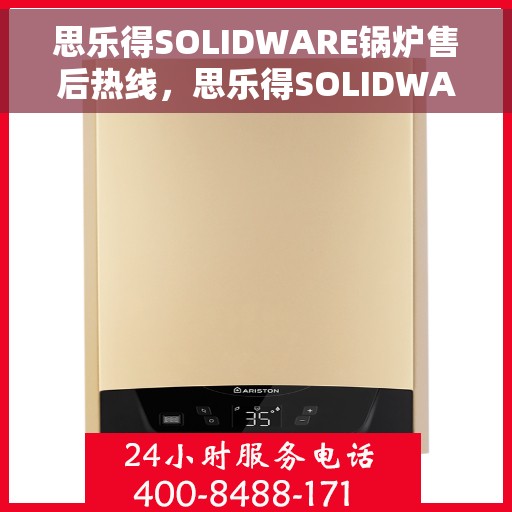 思乐得SOLIDWARE锅炉售后热线，思乐得SOLIDWARE锅炉售后服务热线，专业解决您的锅炉问题