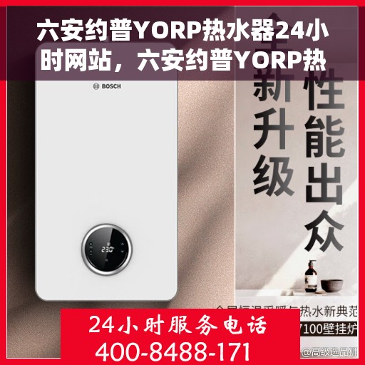 六安约普YORP热水器24小时网站，六安约普YORP热水器全天候在线服务网站