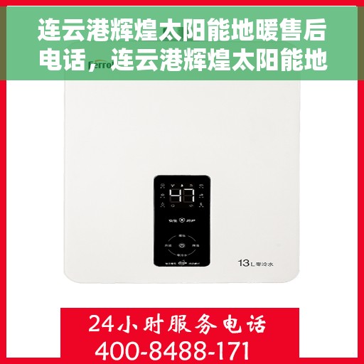 连云港辉煌太阳能地暖售后电话，连云港辉煌太阳能地暖售后服务热线及电话详解