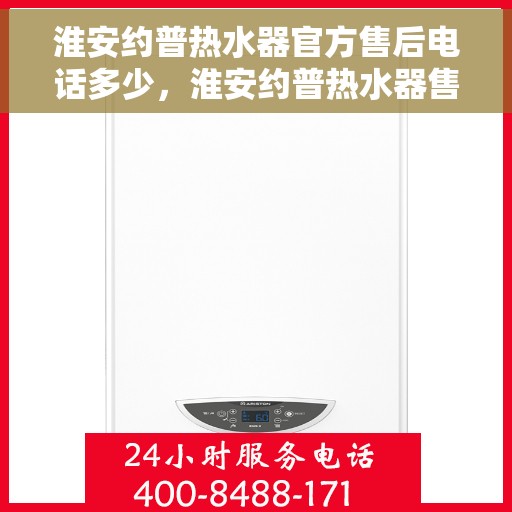 淮安约普热水器官方售后电话多少，淮安约普热水器售后官方联系电话解析