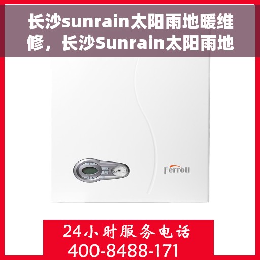 长沙sunrain太阳雨地暖维修，长沙Sunrain太阳雨地暖专业维修服务