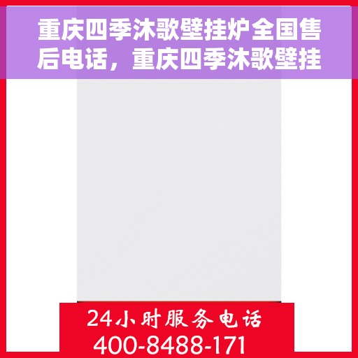 重庆四季沐歌壁挂炉全国售后电话,重庆四季沐歌壁挂炉售后服务热线及全国电话汇总 重庆四季沐歌壁挂炉全国售后电话,重庆四季沐歌壁挂炉售后服务热线及全国电话汇总