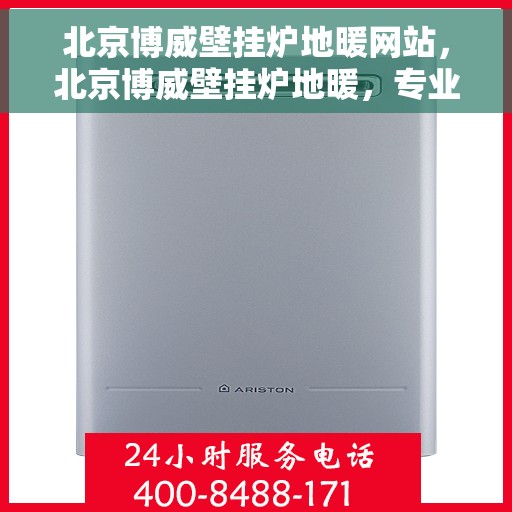 北京博威壁挂炉地暖网站，北京博威壁挂炉地暖，专业供暖解决方案的领先平台