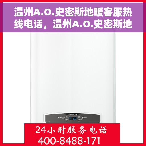 温州A.O.史密斯地暖客服热线电话，温州A.O.史密斯地暖客服热线电话号码查询与售后服务指南