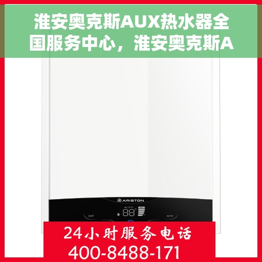淮安奥克斯AUX热水器全国服务中心,淮安奥克斯AUX热水器全国服务中心,专业维修与贴心服务一站解决您的热水难题 淮安奥克斯AUX热水器全国服务中心,淮安奥克斯AUX热水器全国服务中心,专业维修与贴心服务一站解决您的热水难题
