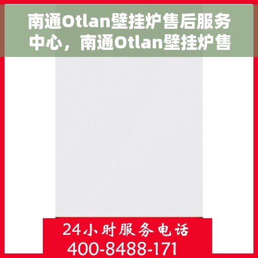 南通Otlan壁挂炉售后服务中心，南通Otlan壁挂炉售后服务中心，专业维修与优质服务并重