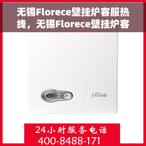 无锡Florece壁挂炉客服热线，无锡Florece壁挂炉客服热线，专业支持与解决方案一站式服务
