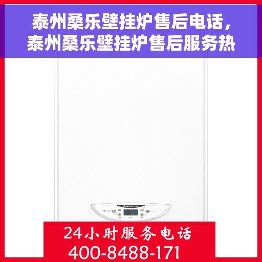 泰州桑乐壁挂炉售后电话，泰州桑乐壁挂炉售后服务热线及电话全攻略