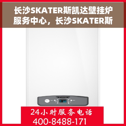 长沙SKATER斯凯达壁挂炉服务中心，长沙SKATER斯凯达壁挂炉专业服务中心