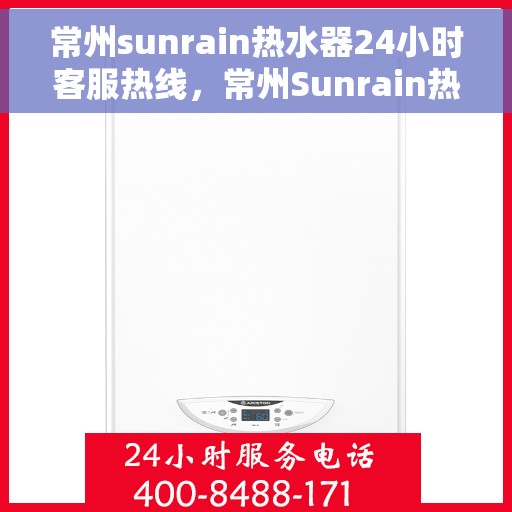 常州sunrain热水器24小时客服热线，常州Sunrain热水器全天候客服热线，专业解答，温暖您的生活