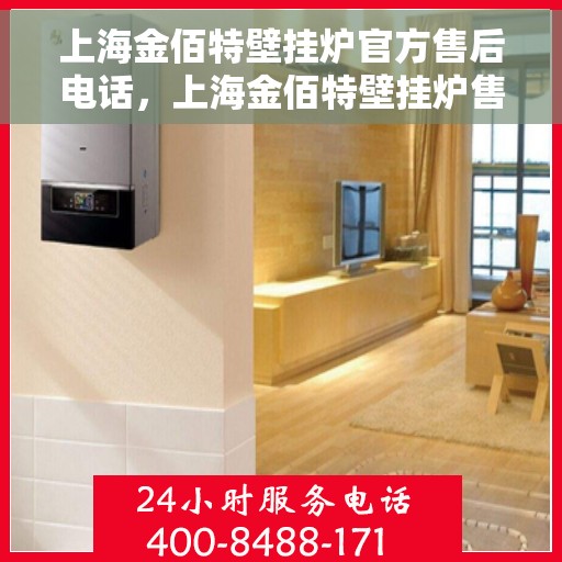 上海金佰特壁挂炉官方售后电话，上海金佰特壁挂炉售后服务中心联系电话