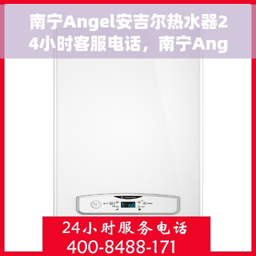 南宁Angel安吉尔热水器24小时客服电话，南宁Angel安吉尔热水器全天候客服热线