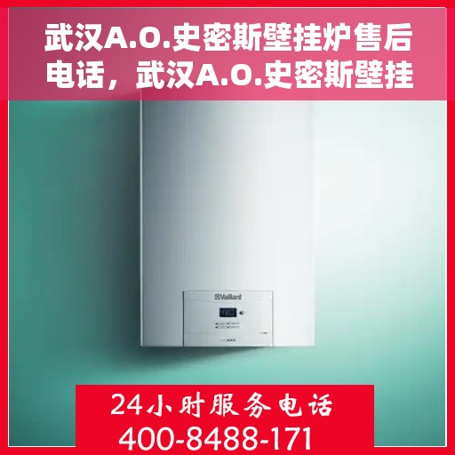 武汉A.O.史密斯壁挂炉售后电话，武汉A.O.史密斯壁挂炉售后服务热线及电话全解析
