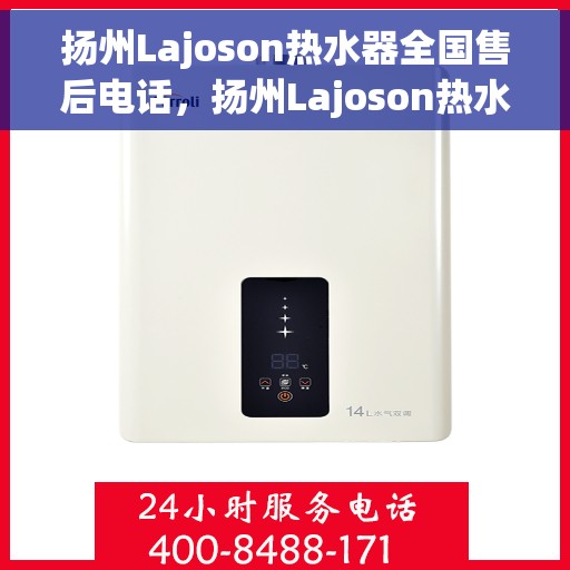 扬州Lajoson热水器全国售后电话，扬州Lajoson热水器售后服务热线及电话支持指南