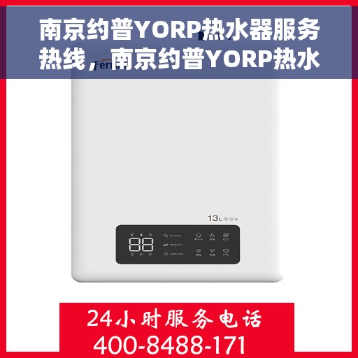 南京约普YORP热水器服务热线，南京约普YORP热水器服务热线，专业维修与售后支持团队为您护航