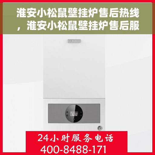 淮安小松鼠壁挂炉售后热线，淮安小松鼠壁挂炉售后服务热线，专业解决您的壁挂炉问题