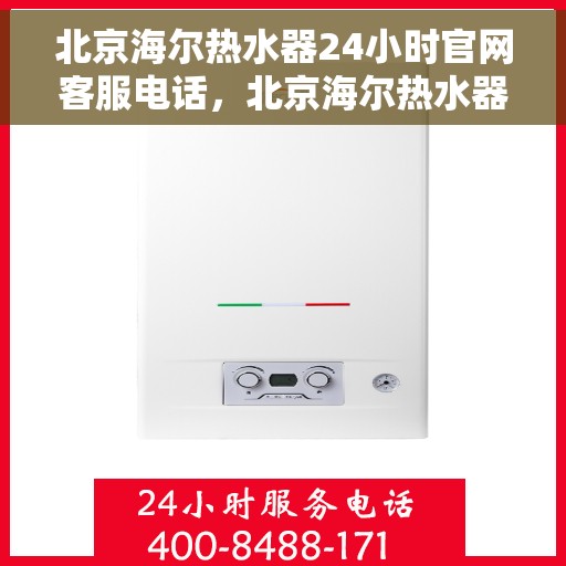 北京海尔热水器24小时官网客服电话，北京海尔热水器全天候官方客服热线，快速解决您的疑问与需求。
