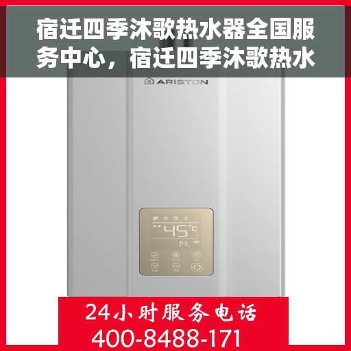 宿迁四季沐歌热水器全国服务中心，宿迁四季沐歌热水器全方位服务阵地，全国服务中心为您护航