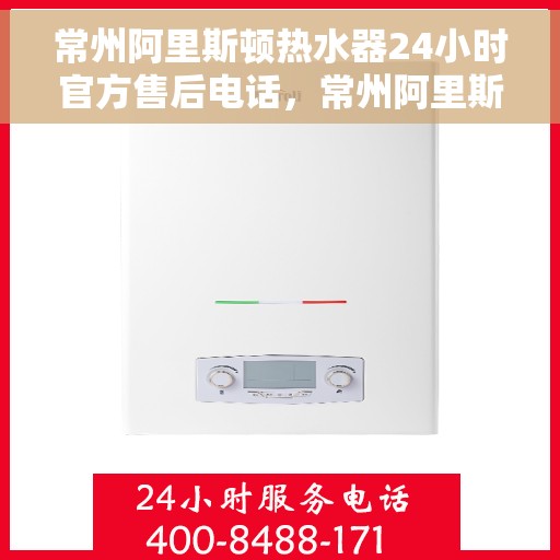 常州阿里斯顿热水器24小时官方售后电话，常州阿里斯顿热水器全天候官方售后热线电话