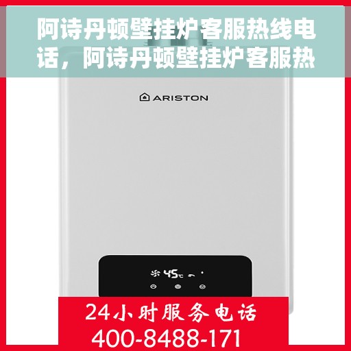 阿诗丹顿壁挂炉客服热线电话，阿诗丹顿壁挂炉客服热线电话及售后服务指南