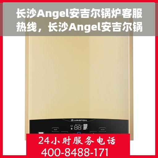 长沙Angel安吉尔锅炉客服热线,长沙Angel安吉尔锅炉客服热线,专业团队为您提供全方位服务支持 长沙Angel安吉尔锅炉客服热线,长沙Angel安吉尔锅炉客服热线,专业团队为您提供全方位服务支持