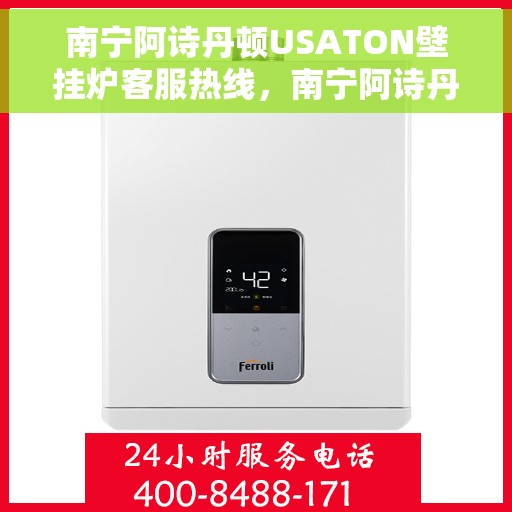 南宁阿诗丹顿USATON壁挂炉客服热线，南宁阿诗丹顿USATON壁挂炉客服热线，专业支持与贴心服务