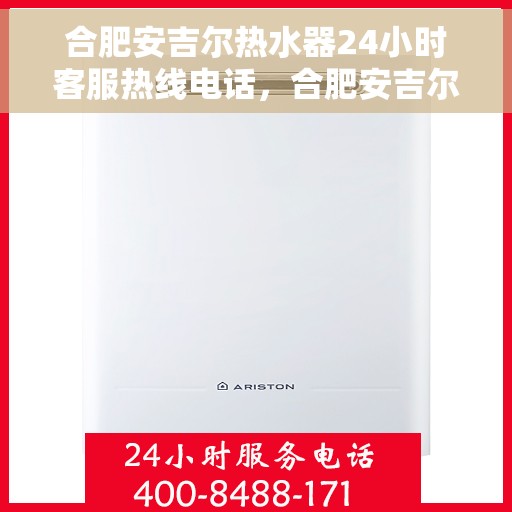 合肥安吉尔热水器24小时客服热线电话，合肥安吉尔热水器全天候客服热线电话解析