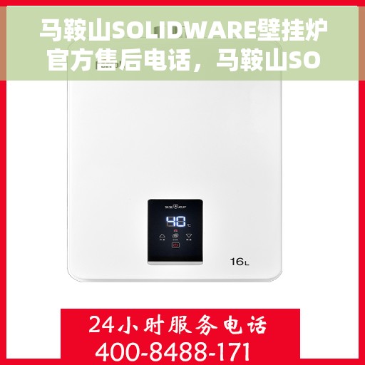 马鞍山SOLIDWARE壁挂炉官方售后电话，马鞍山SOLIDWARE壁挂炉售后服务热线官方公布