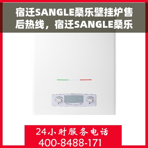 宿迁SANGLE桑乐壁挂炉售后热线，宿迁SANGLE桑乐壁挂炉售后服务热线，专业解决您的壁挂炉问题