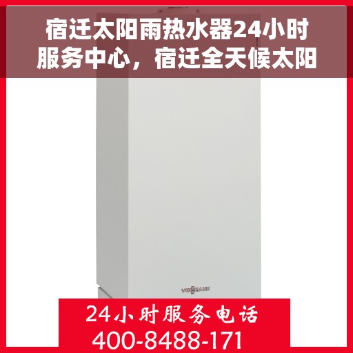 宿迁太阳雨热水器24小时服务中心，宿迁全天候太阳雨热水器维修服务中心