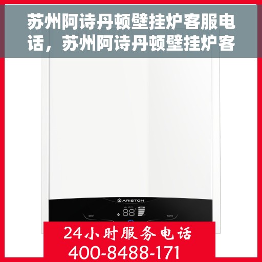 苏州阿诗丹顿壁挂炉客服电话，苏州阿诗丹顿壁挂炉客服热线及售后支持服务指南
