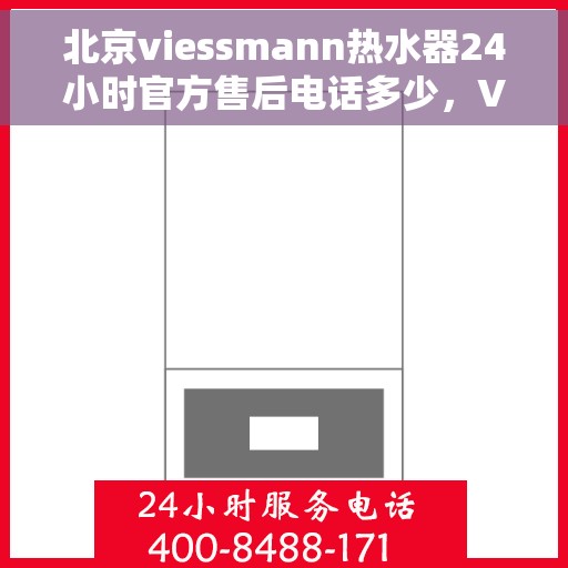 北京viessmann热水器24小时官方售后电话多少，Viessmann热水器北京官方售后24小时服务热线电话公布