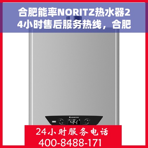 合肥能率NORITZ热水器24小时售后服务热线，合肥能率NORITZ热水器全天候售后服务热线及支持​​