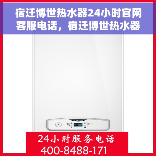 宿迁博世热水器24小时官网客服电话，宿迁博世热水器全天候在线客服热线，专业解答，无忧服务！